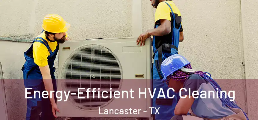  Energy-Efficient HVAC Cleaning Lancaster - TX